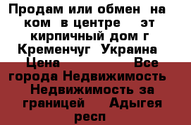 Продам или обмен (на 1-ком. в центре) 3-эт. кирпичный дом г. Кременчуг, Украина › Цена ­ 6 000 000 - Все города Недвижимость » Недвижимость за границей   . Адыгея респ.